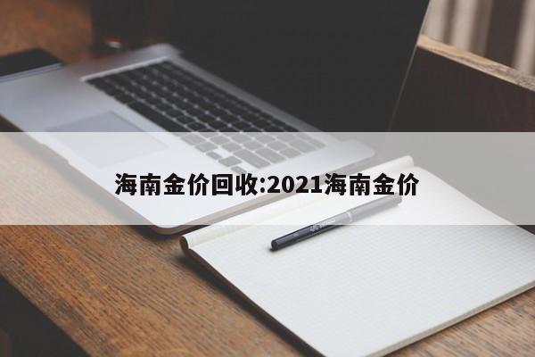 海南金价回收：2021海南金价