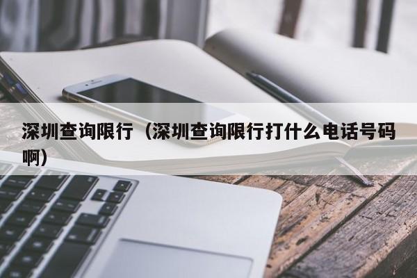 深圳查询限行（深圳查询限行打什么电话号码啊）