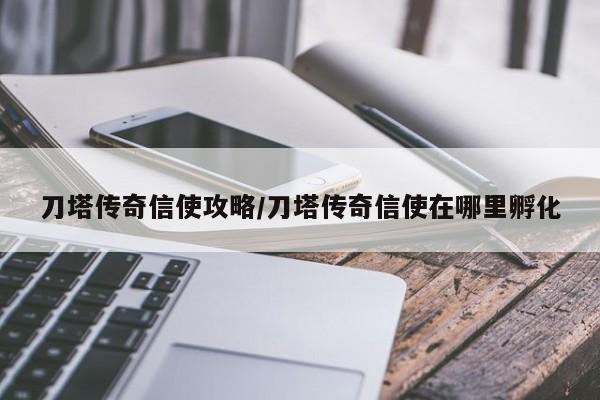 刀塔传奇信使攻略／刀塔传奇信使在哪里孵化