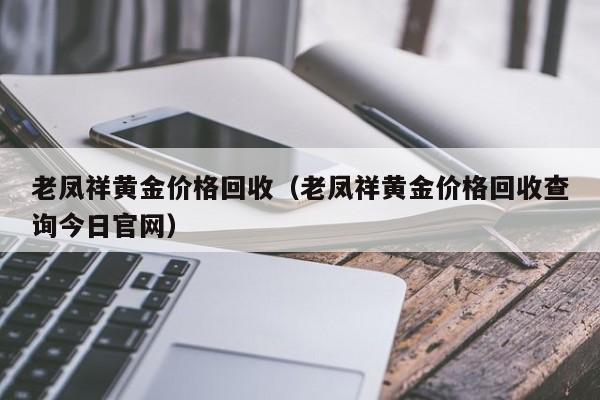 老凤祥黄金价格回收（老凤祥黄金价格回收查询今日官网）