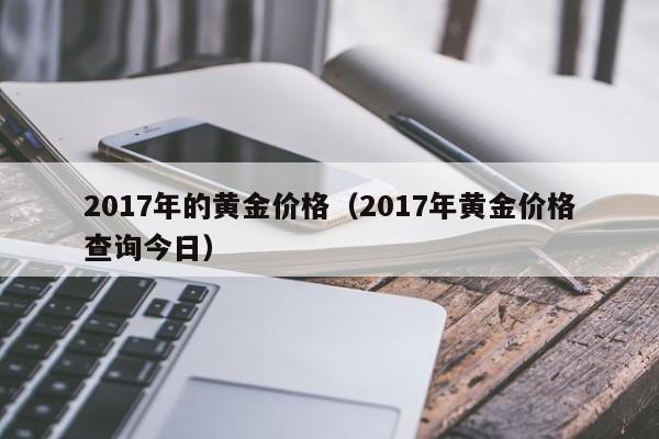 2017年的黄金价格（2017年黄金价格查询今日）