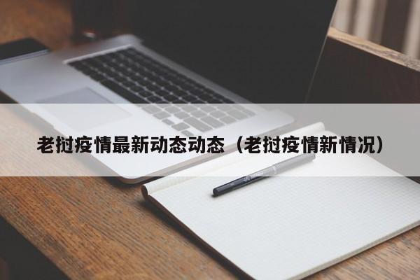 老挝疫情最新动态动态（老挝疫情新情况）