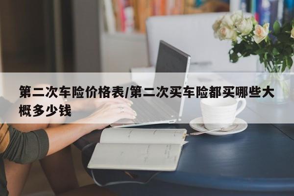 第二次车险价格表／第二次买车险都买哪些大概多少钱