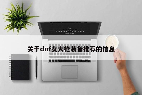 关于dnf女大枪装备推荐的信息