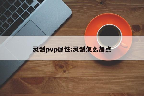 灵剑pvp属性：灵剑怎么加点