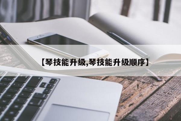 【琴技能升级,琴技能升级顺序】