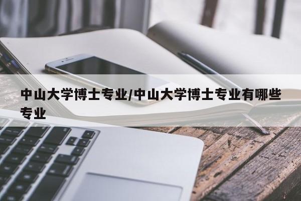 中山大学博士专业／中山大学博士专业有哪些专业