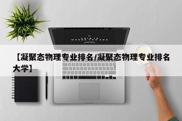 【凝聚态物理专业排名／凝聚态物理专业排名大学】