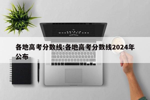 各地高考分数线：各地高考分数线2024年公布