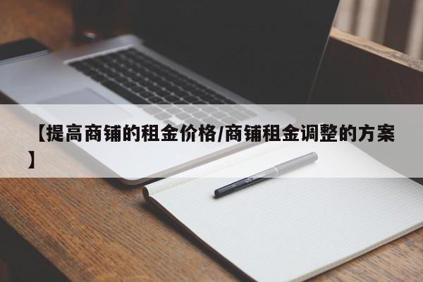 【提高商铺的租金价格／商铺租金调整的方案】