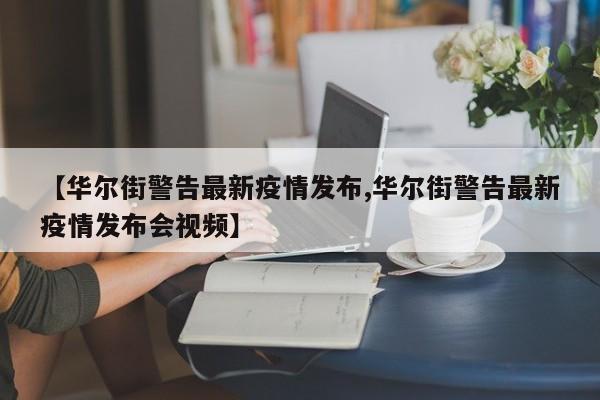 【华尔街警告最新疫情发布,华尔街警告最新疫情发布会视频】