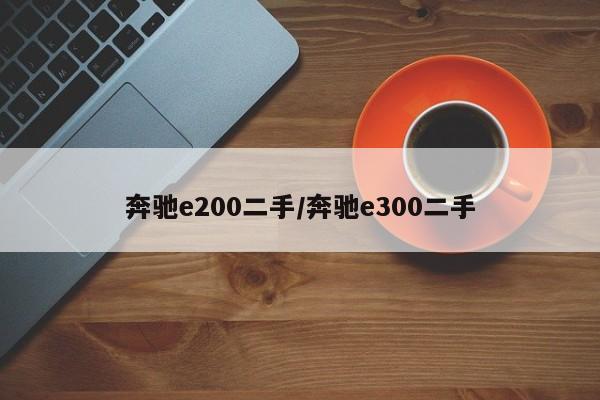 奔驰e200二手／奔驰e300二手