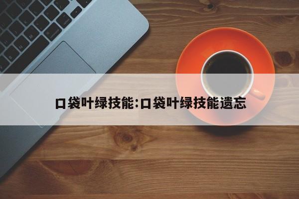 口袋叶绿技能：口袋叶绿技能遗忘