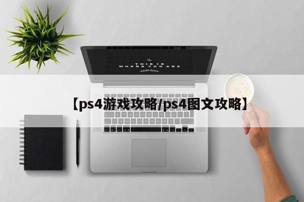 【ps4游戏攻略／ps4图文攻略】