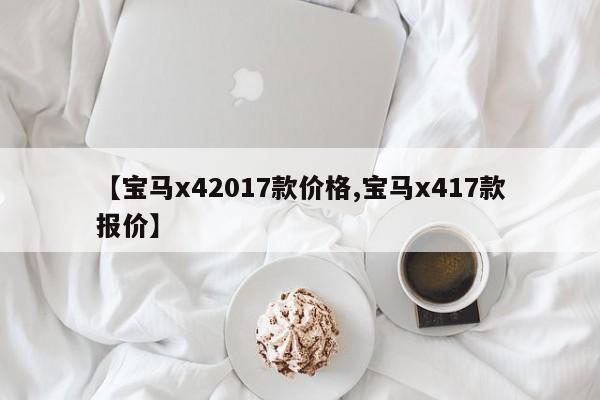 【宝马x42017款价格,宝马x417款报价】