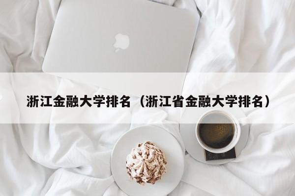 浙江金融大学排名（浙江省金融大学排名）-ZBLOG