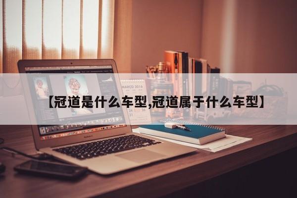 【冠道是什么车型,冠道属于什么车型】