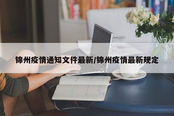 锦州疫情通知文件最新／锦州疫情最新规定