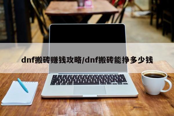 dnf搬砖赚钱攻略／dnf搬砖能挣多少钱