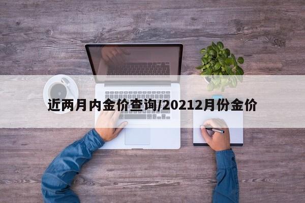 近两月内金价查询／20212月份金价