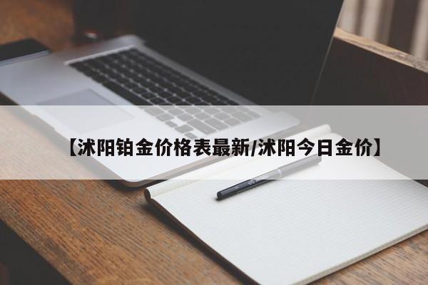 【沭阳铂金价格表最新／沭阳今日金价】