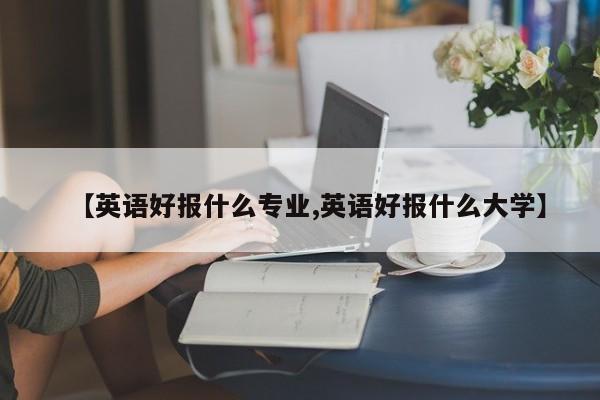 【英语好报什么专业,英语好报什么大学】