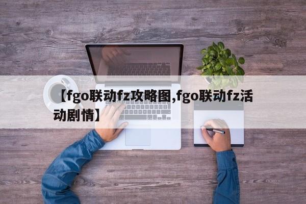 【fgo联动fz攻略图,fgo联动fz活动剧情】