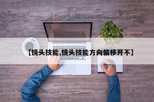 【镜头技能,镜头技能方向偏移开不】