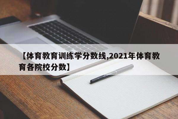 【体育教育训练学分数线,2021年体育教育各院校分数】