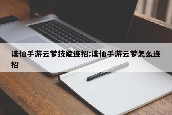 诛仙手游云梦技能连招：诛仙手游云梦怎么连招