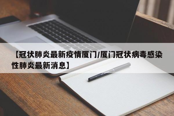 【冠状肺炎最新疫情厦门／厦门冠状病毒感染性肺炎最新消息】