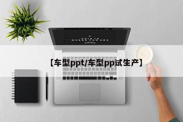 【车型ppt／车型pp试生产】