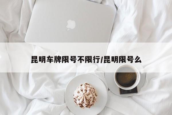 昆明车牌限号不限行／昆明限号么