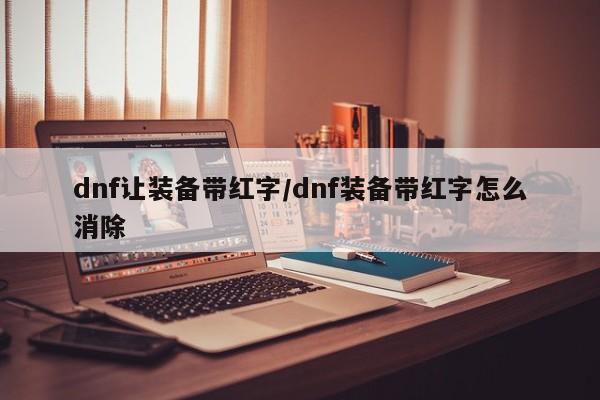 dnf让装备带红字／dnf装备带红字怎么消除