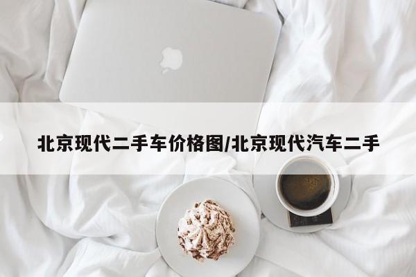 北京现代二手车价格图／北京现代汽车二手