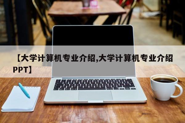 【大学计算机专业介绍,大学计算机专业介绍PPT】