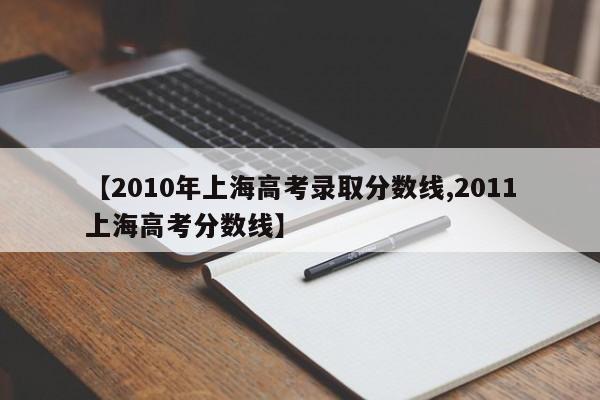 【2010年上海高考录取分数线,2011上海高考分数线】