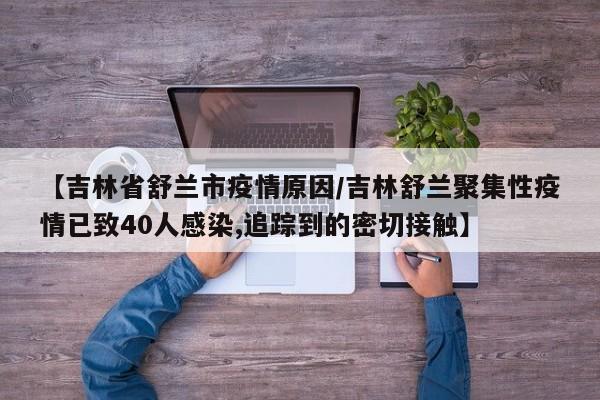 【吉林省舒兰市疫情原因／吉林舒兰聚集性疫情已致40人感染,追踪到的密切接触】