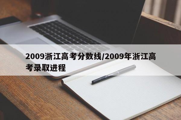 2009浙江高考分数线／2009年浙江高考录取进程