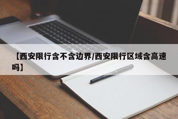 【西安限行含不含边界／西安限行区域含高速吗】