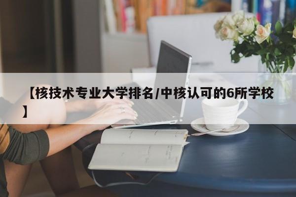 【核技术专业大学排名／中核认可的6所学校】