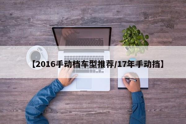 【2016手动档车型推荐／17年手动挡】