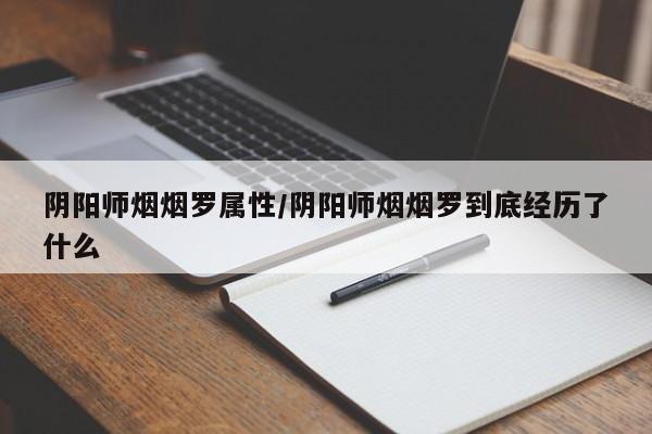 阴阳师烟烟罗属性／阴阳师烟烟罗到底经历了什么