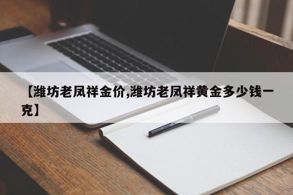 【潍坊老凤祥金价,潍坊老凤祥黄金多少钱一克】