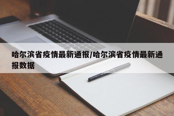 哈尔滨省疫情最新通报／哈尔滨省疫情最新通报数据