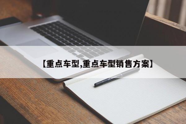 【重点车型,重点车型销售方案】