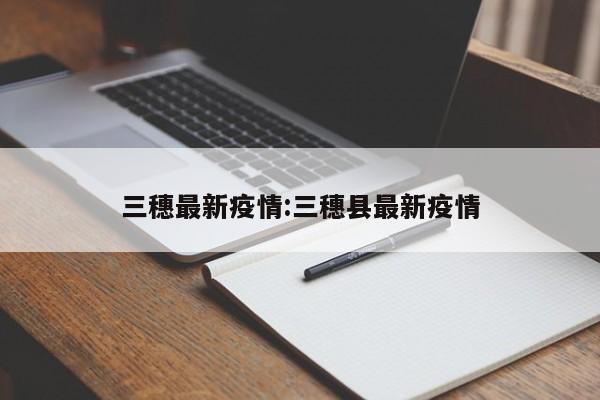 三穗最新疫情：三穗县最新疫情