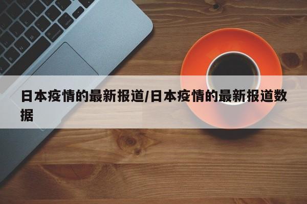 日本疫情的最新报道／日本疫情的最新报道数据