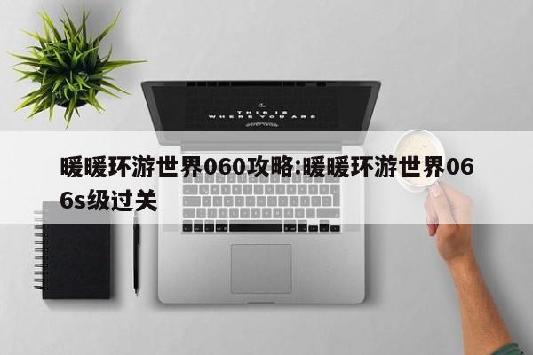 暖暖环游世界060攻略：暖暖环游世界066s级过关