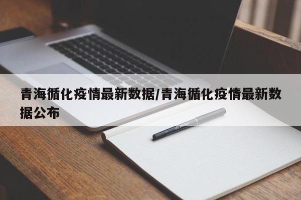 青海循化疫情最新数据／青海循化疫情最新数据公布